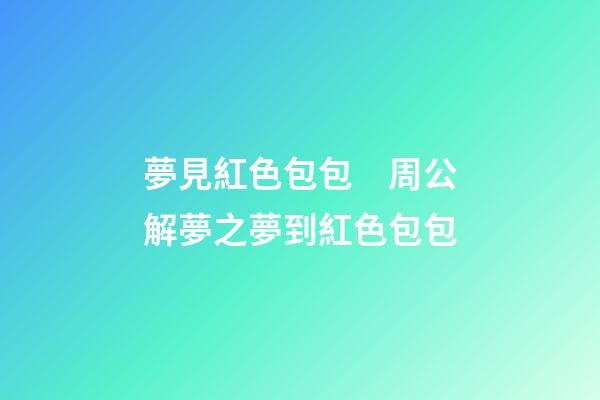 夢見紅色包包　周公解夢之夢到紅色包包